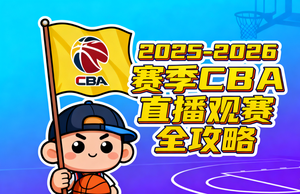 2025-2026赛季CBA直播观赛全攻略：国内央视、海外NBA App + 7大图文录像平台，收藏即看！