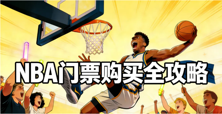 2026 NBA门票购买全攻略：官渠/二手票App、票价、选座、捡漏与避坑