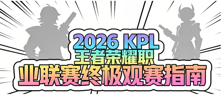 2026王者荣耀KPL观赛全攻略：全年赛程时间表、战队名单、直播、购票、奖金与积分