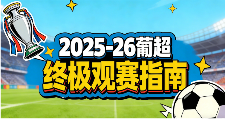 2025/26葡超联赛观赛指南：赛程表、直播/转播、购票、积分榜及数据查询