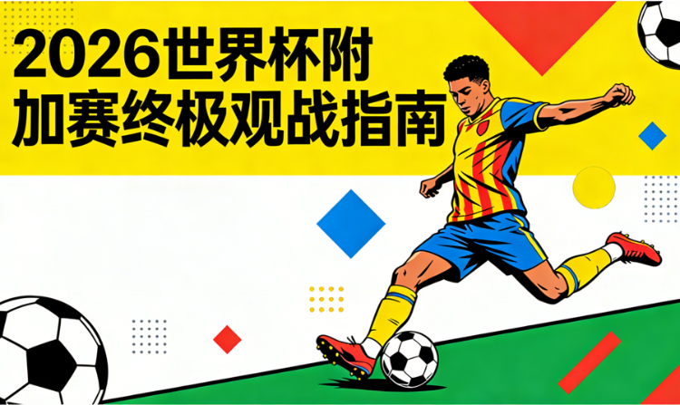 2026世界杯附加赛完整观赛指南（欧洲区4席+洲际2席）：赛程、规则、抽签对阵、直播、购票