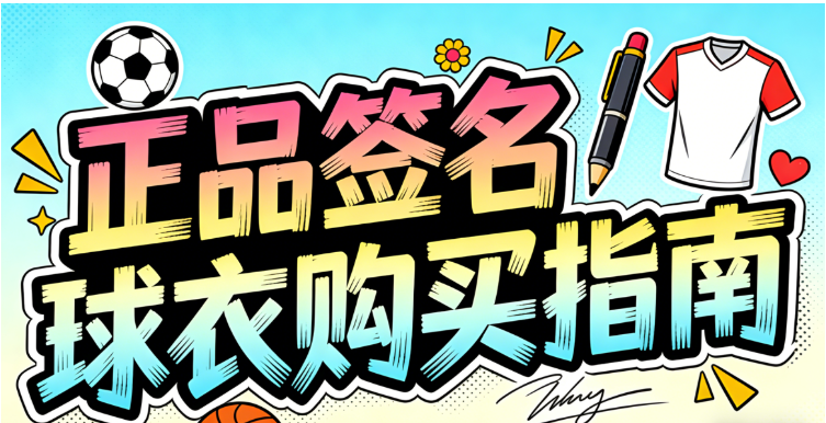 2026全球签名球衣购买攻略：15大正版球衣收藏网站、鉴定认证、防伪避坑、保存与展示