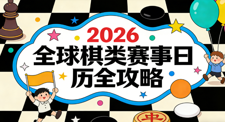 2026全球棋类赛事日历：国象、象棋、围棋、跳棋重点赛程汇总（时间/地点/直播/购票）
