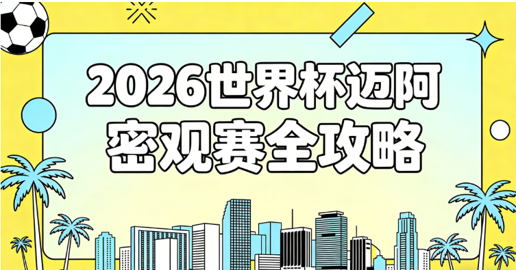 2026世界杯迈阿密观赛全攻略：7场赛程及铜牌战、球票购买、硬石球场交通、机票酒店与球迷活动指南