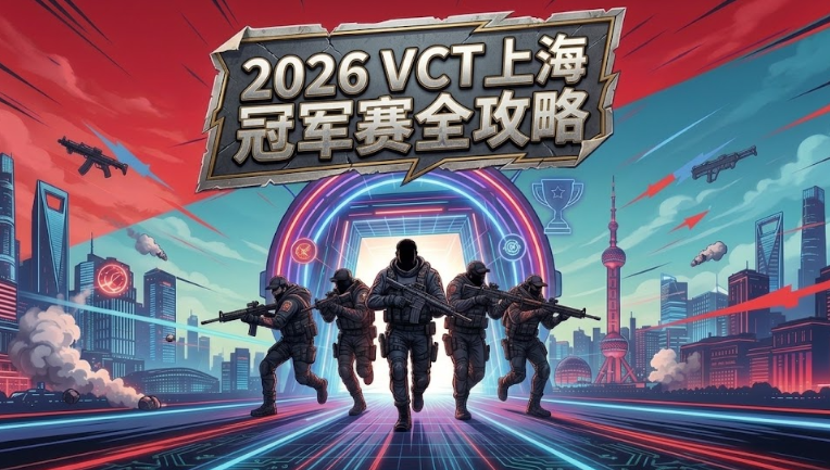 2026无畏契约上海全球冠军赛全攻略:赛程赛制、参赛战队、直播、门票与上海观赛指南