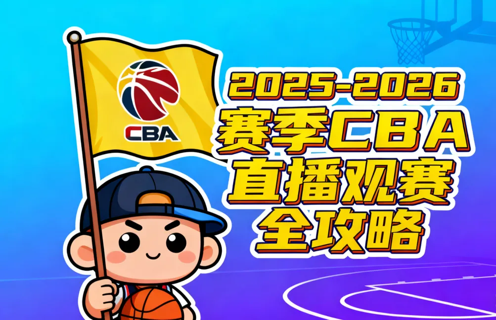 2025-2026赛季CBA直播观赛全攻略：国内央视、抖音/快手、咪咕+海外合法渠道，7大权威图文录像平台，收藏即看！