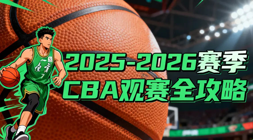 2025-26 赛季 CBA 全攻略：赛程表 、赛制变化 / 外援规则、直播 / 回放、购票渠道、球队名单