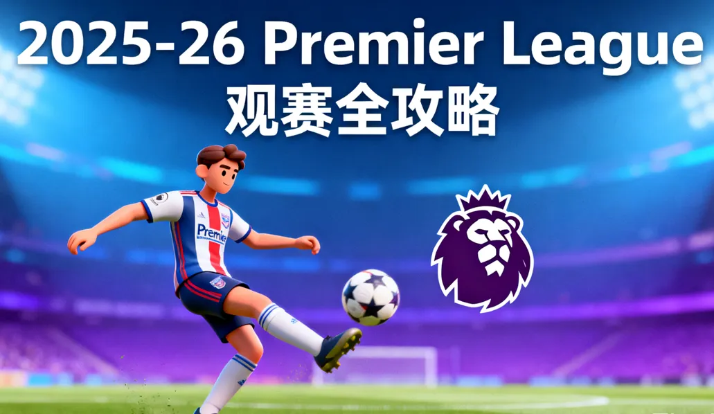 2025-26赛季英超观赛全攻略：赛程表、直播平台、购票指南与数据查询入口