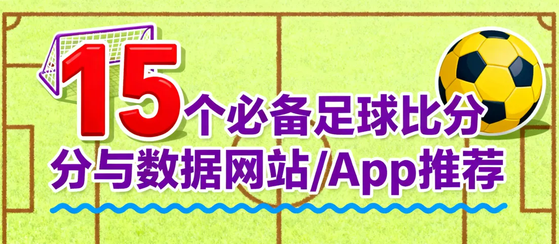 2025最新版！ 15个必备足球即时比分与数据网站/App推荐：世界杯、欧冠、英超实时查询神器