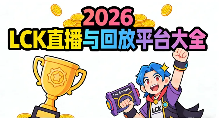 最新！2026 LCK 英雄联盟赛事观看渠道汇总：国内/海外直播与回放平台（网站/App）+赛程表