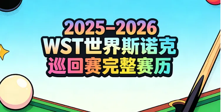 2025–2026世界斯诺克巡回赛（WST）全年赛历大全：赛程时间、比赛地点、直播与购票、积分与奖金