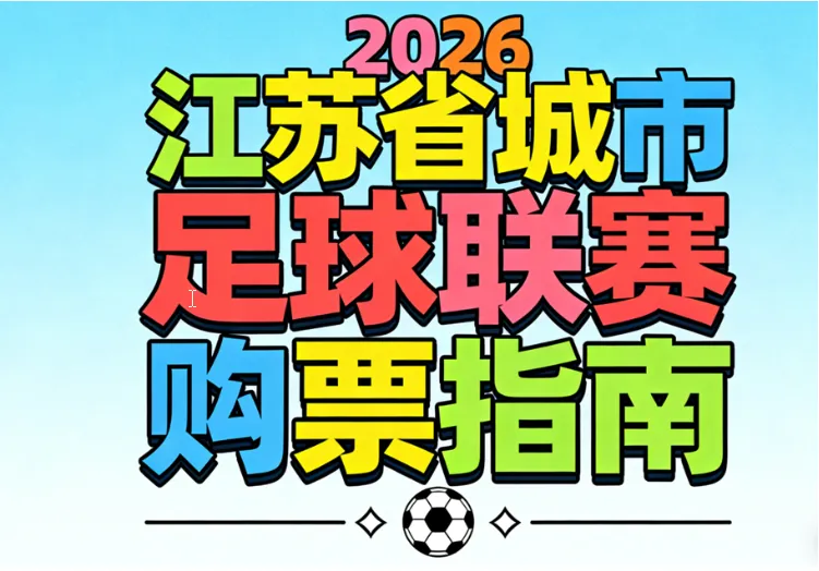 2026苏超购票详细攻略：官方订票渠道、预约摇号流程、票价、赛程、场地、线下观赛指南