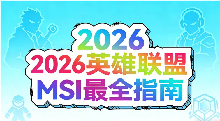 2026《英雄联盟》季中冠军赛 (MSI) 最全观赛指南｜赛程 / 赛制 / 战队 / 直播 / 购票 / 热门与看点全攻略