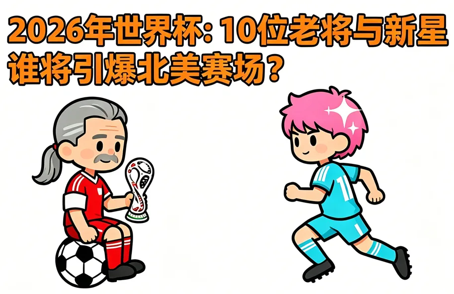 2026世界杯前瞻：最值得关注的10位老将及新星球员