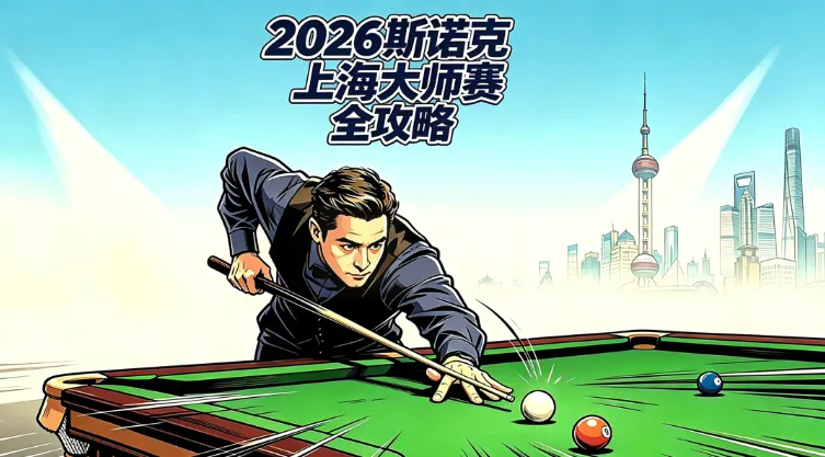2026世界斯诺克·上海大师赛全攻略:赛程签表、参赛名单、直播、门票、现场观赛指南