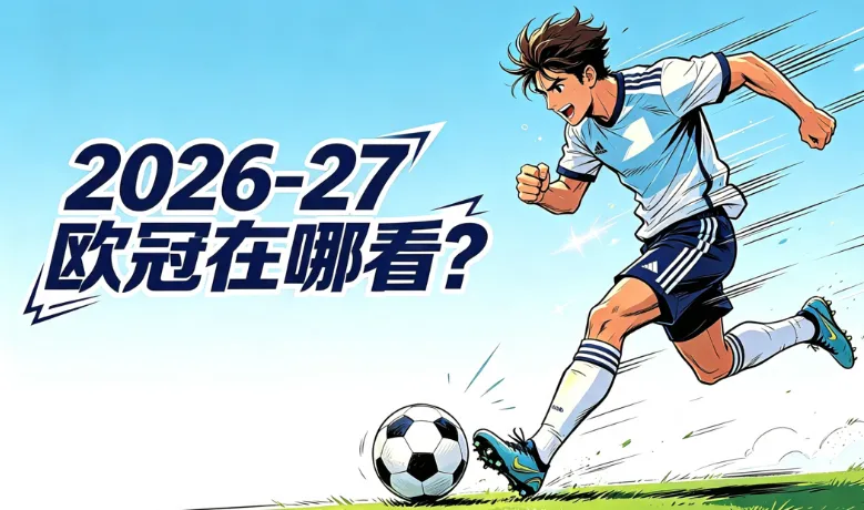 2026-27欧冠在哪里看？全球直播平台、电视台及免费/付费流媒体指南