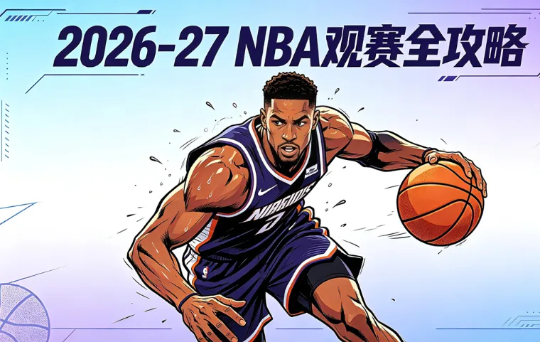 2026-27 NBA观赛全攻略：赛程、球队阵容、工资帽、实力排名、门票与直播回放